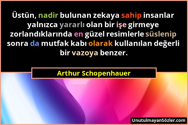 Arthur Schopenhauer - Üstün, nadir bulunan zekaya sahip insanlar yalnızca yararlı olan bir işe girmeye zorlandıklarında en güzel resimlerle süslenip s...