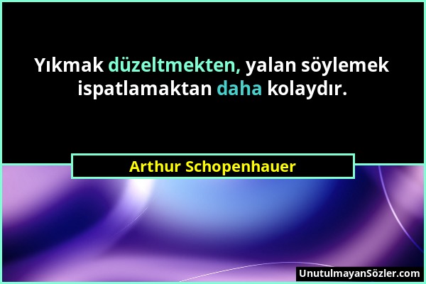 Arthur Schopenhauer - Yıkmak düzeltmekten, yalan söylemek ispatlamaktan daha kolaydır....