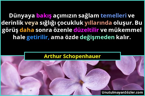 Arthur Schopenhauer - Dünyaya bakış açımızın sağlam temelleri ve derinlik veya sığlığı çocukluk yıllarında oluşur. Bu görüş daha sonra özenle düzeltil...