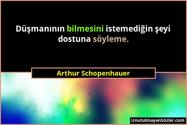 Arthur Schopenhauer - Düşmanının bilmesini istemediğin şeyi dostuna söyleme....