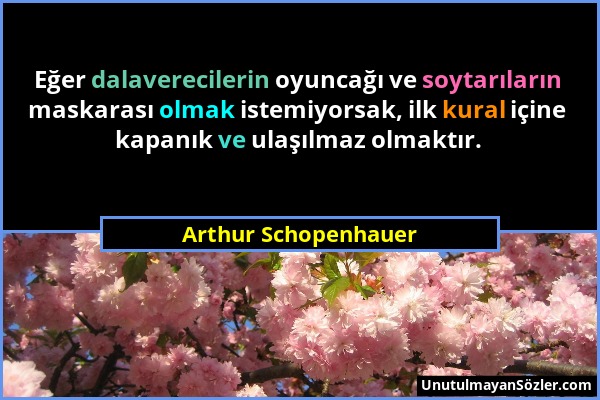 Arthur Schopenhauer - Eğer dalaverecilerin oyuncağı ve soytarıların maskarası olmak istemiyorsak, ilk kural içine kapanık ve ulaşılmaz olmaktır....