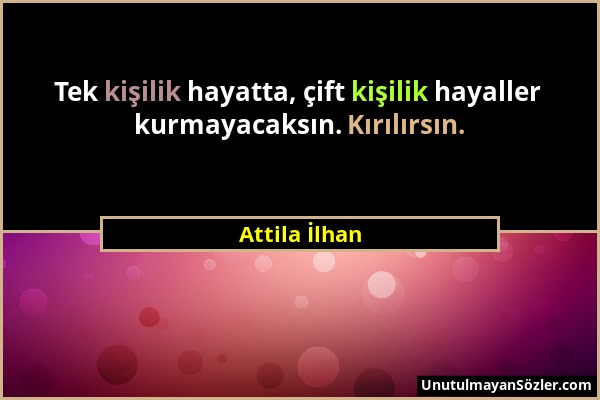 Attila İlhan - Tek kişilik hayatta, çift kişilik hayaller kurmayacaksın. Kırılırsın....