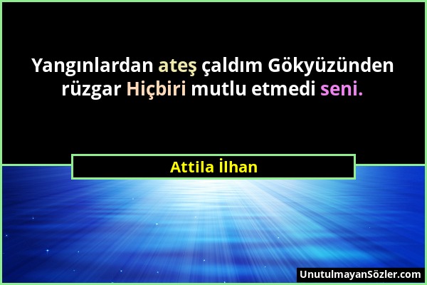 Attila İlhan - Yangınlardan ateş çaldım Gökyüzünden rüzgar Hiçbiri mutlu etmedi seni....