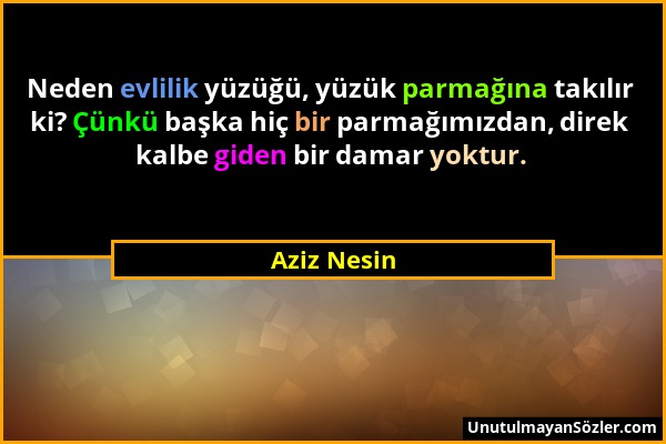 Aziz Nesin - Neden evlilik yüzüğü, yüzük parmağına takılır ki? Çünkü başka hiç bir parmağımızdan, direk kalbe giden bir damar yoktur....