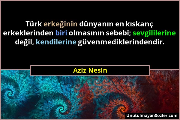 Aziz Nesin - Türk erkeğinin dünyanın en kıskanç erkeklerinden biri olmasının sebebi; sevgililerine değil, kendilerine güvenmediklerindendir....