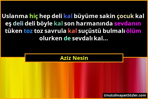 Aziz Nesin - Uslanma hiç hep deli kal büyüme sakin çocuk kal eş deli deli böyle kal son harmanında sevdanın tüken toz toz savrula kal suçüstü bulmalı...