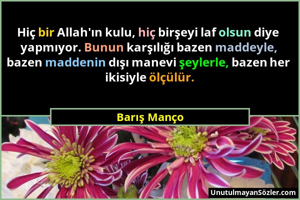 Barış Manço - Hiç bir Allah'ın kulu, hiç birşeyi laf olsun diye yapmıyor. Bunun karşılığı bazen maddeyle, bazen maddenin dışı manevi şeylerle, bazen h...