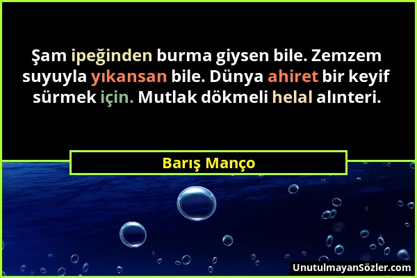 Barış Manço - Şam ipeğinden burma giysen bile. Zemzem suyuyla yıkansan bile. Dünya ahiret bir keyif sürmek için. Mutlak dökmeli helal alınteri....