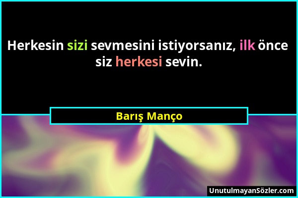 Barış Manço - Herkesin sizi sevmesini istiyorsanız, ilk önce siz herkesi sevin....