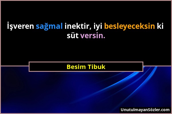 Besim Tibuk - İşveren sağmal inektir, iyi besleyeceksin ki süt versin....