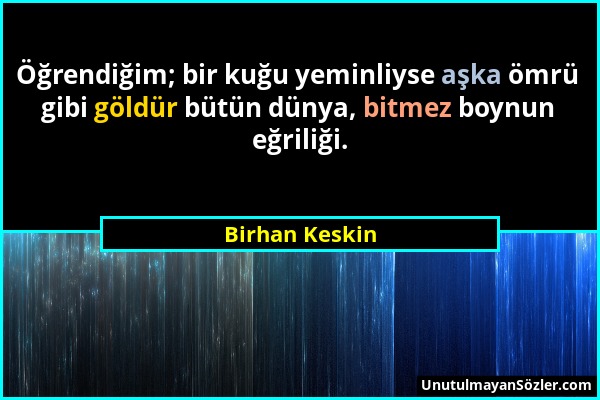 Birhan Keskin - Öğrendiğim; bir kuğu yeminliyse aşka ömrü gibi göldür bütün dünya, bitmez boynun eğriliği....