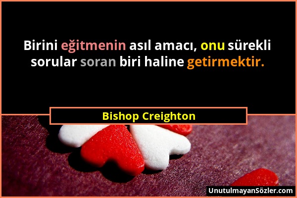 Bishop Creighton - Birini eğitmenin asıl amacı, onu sürekli sorular soran biri haline getirmektir....