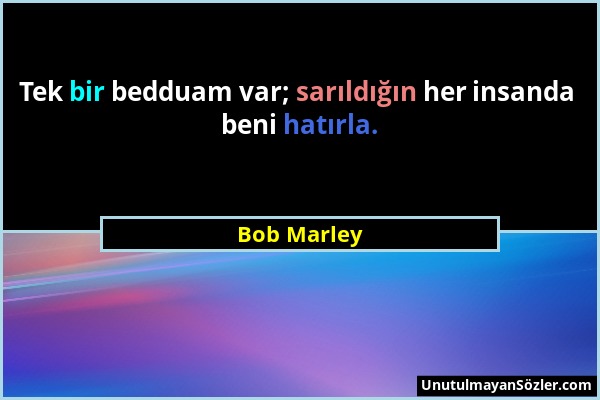 Bob Marley - Tek bir bedduam var; sarıldığın her insanda beni hatırla....