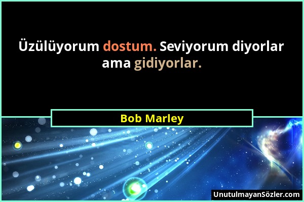 Bob Marley - Üzülüyorum dostum. Seviyorum diyorlar ama gidiyorlar....