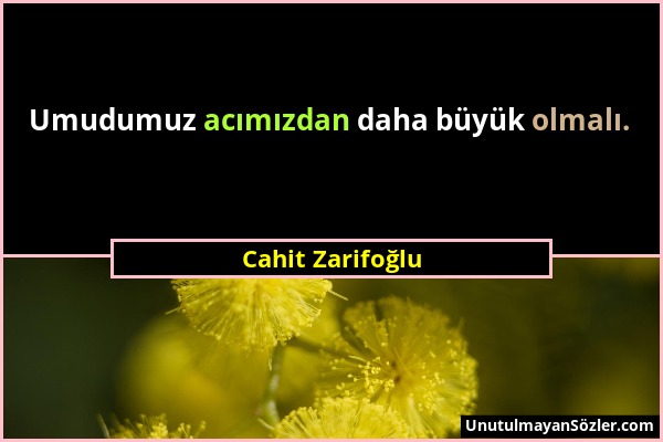 Cahit Zarifoğlu - Umudumuz acımızdan daha büyük olmalı....