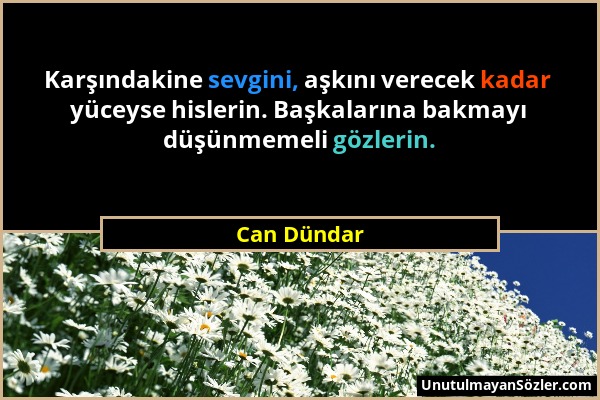 Can Dündar - Karşındakine sevgini, aşkını verecek kadar yüceyse hislerin. Başkalarına bakmayı düşünmemeli gözlerin....