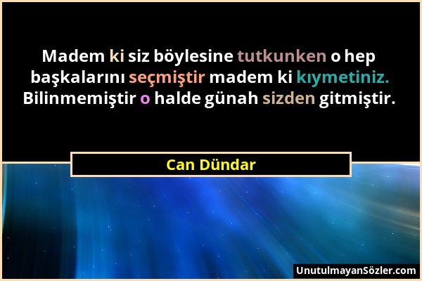 Can Dündar - Madem ki siz böylesine tutkunken o hep başkalarını seçmiştir madem ki kıymetiniz. Bilinmemiştir o halde günah sizden gitmiştir....