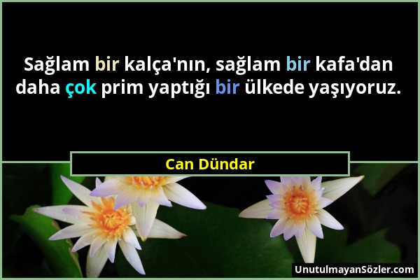 Can Dündar - Sağlam bir kalça'nın, sağlam bir kafa'dan daha çok prim yaptığı bir ülkede yaşıyoruz....