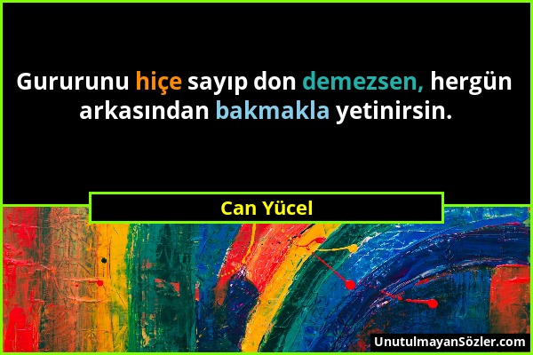 Can Yücel - Gururunu hiçe sayıp don demezsen, hergün arkasından bakmakla yetinirsin....