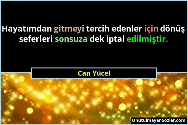 Can Yücel - Hayatımdan gitmeyi tercih edenler için dönüş seferleri sonsuza dek iptal edilmiştir....