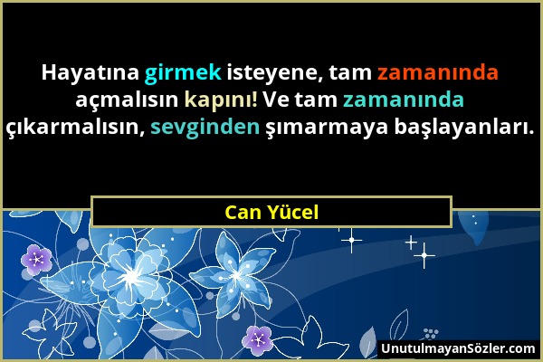 Can Yücel - Hayatına girmek isteyene, tam zamanında açmalısın kapını! Ve tam zamanında çıkarmalısın, sevginden şımarmaya başlayanları....