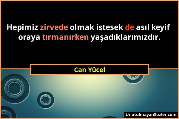 Can Yücel - Hepimiz zirvede olmak istesek de asıl keyif oraya tırmanırken yaşadıklarımızdır....