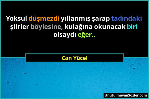 Can Yücel - Yoksul düşmezdi yıllanmış şarap tadındaki şiirler böylesine, kulağına okunacak biri olsaydı eğer.....