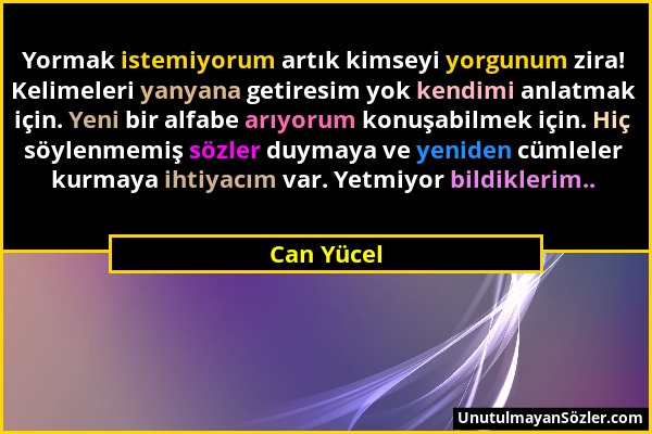 Can Yücel - Yormak istemiyorum artık kimseyi yorgunum zira! Kelimeleri yanyana getiresim yok kendimi anlatmak için. Yeni bir alfabe arıyorum konuşabil...