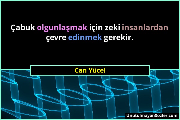 Can Yücel - Çabuk olgunlaşmak için zeki insanlardan çevre edinmek gerekir....