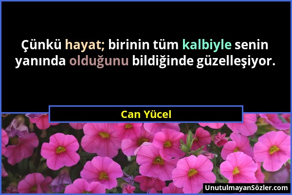 Can Yücel - Çünkü hayat; birinin tüm kalbiyle senin yanında olduğunu bildiğinde güzelleşiyor....