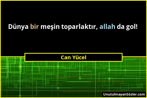 Can Yücel - Dünya bir meşin toparlaktır, allah da gol!...