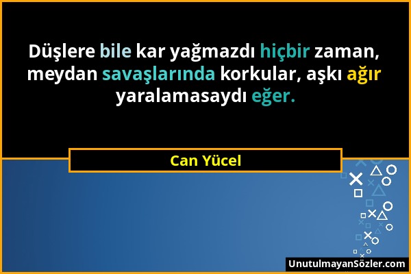 Can Yücel - Düşlere bile kar yağmazdı hiçbir zaman, meydan savaşlarında korkular, aşkı ağır yaralamasaydı eğer....