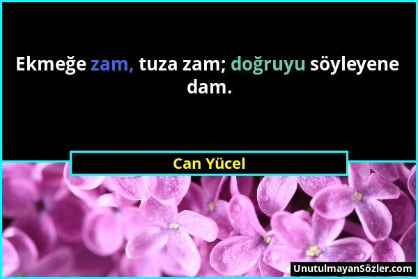 Can Yücel - Ekmeğe zam, tuza zam; doğruyu söyleyene dam....