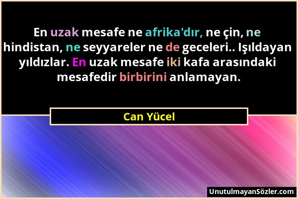 Can Yücel - En uzak mesafe ne afrika'dır, ne çin, ne hindistan, ne seyyareler ne de geceleri.. Işıldayan yıldızlar. En uzak mesafe iki kafa arasındaki...