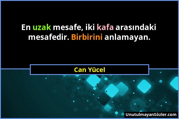 Can Yücel - En uzak mesafe, iki kafa arasındaki mesafedir. Birbirini anlamayan....