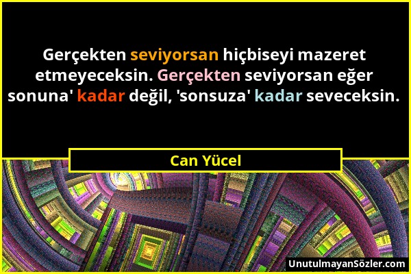 Can Yücel - Gerçekten seviyorsan hiçbiseyi mazeret etmeyeceksin. Gerçekten seviyorsan eğer sonuna' kadar değil, 'sonsuza' kadar seveceksin....