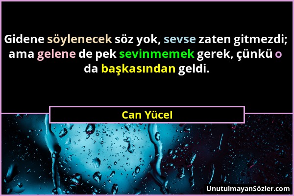 Can Yücel - Gidene söylenecek söz yok, sevse zaten gitmezdi; ama gelene de pek sevinmemek gerek, çünkü o da başkasından geldi....