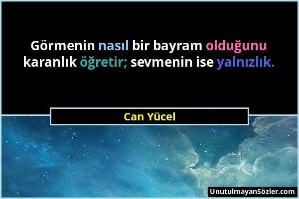 Can Yücel - Görmenin nasıl bir bayram olduğunu karanlık öğretir; sevmenin ise yalnızlık....