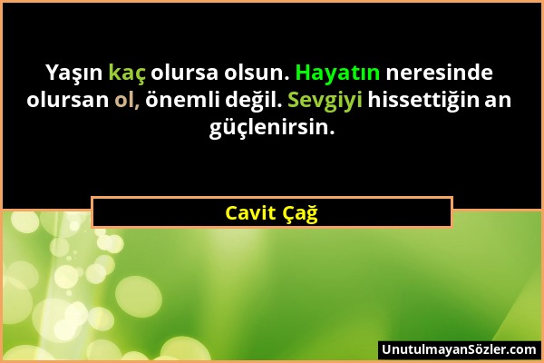 Cavit Çağ - Yaşın kaç olursa olsun. Hayatın neresinde olursan ol, önemli değil. Sevgiyi hissettiğin an güçlenirsin....