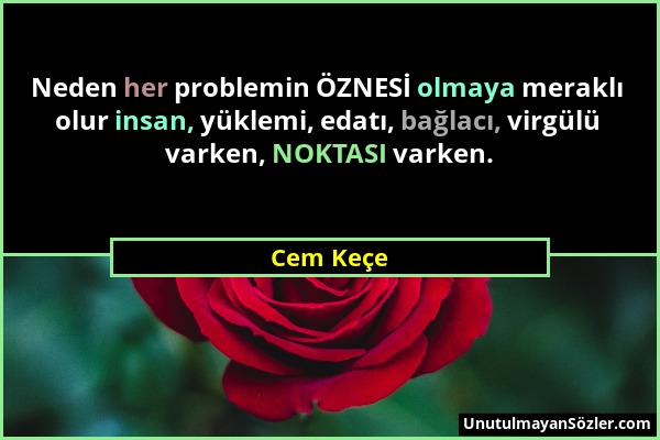 Cem Keçe - Neden her problemin ÖZNESİ olmaya meraklı olur insan, yüklemi, edatı, bağlacı, virgülü varken, NOKTASI varken....