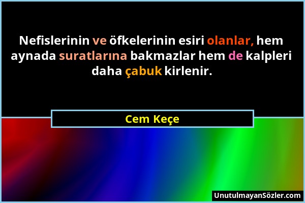 Cem Keçe - Nefislerinin ve öfkelerinin esiri olanlar, hem aynada suratlarına bakmazlar hem de kalpleri daha çabuk kirlenir....