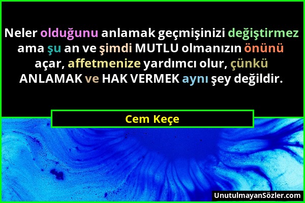 Cem Keçe - Neler olduğunu anlamak geçmişinizi değiştirmez ama şu an ve şimdi MUTLU olmanızın önünü açar, affetmenize yardımcı olur, çünkü ANLAMAK ve H...