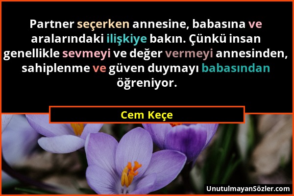 Cem Keçe - Partner seçerken annesine, babasına ve aralarındaki ilişkiye bakın. Çünkü insan genellikle sevmeyi ve değer vermeyi annesinden, sahiplenme...