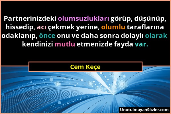 Cem Keçe - Partnerinizdeki olumsuzlukları görüp, düşünüp, hissedip, acı çekmek yerine, olumlu taraflarına odaklanıp, önce onu ve daha sonra dolaylı ol...