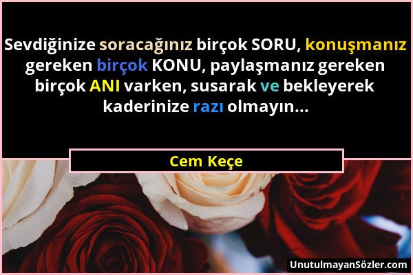 Cem Keçe - Sevdiğinize soracağınız birçok SORU, konuşmanız gereken birçok KONU, paylaşmanız gereken birçok ANI varken, susarak ve bekleyerek kaderiniz...