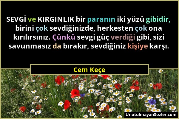 Cem Keçe - SEVGİ ve KIRGINLIK bir paranın iki yüzü gibidir, birini çok sevdiğinizde, herkesten çok ona kırılırsınız. Çünkü sevgi güç verdiği gibi, siz...