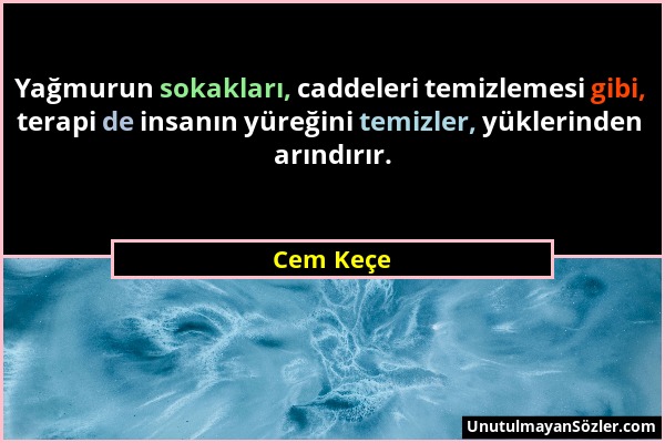 Cem Keçe - Yağmurun sokakları, caddeleri temizlemesi gibi, terapi de insanın yüreğini temizler, yüklerinden arındırır....