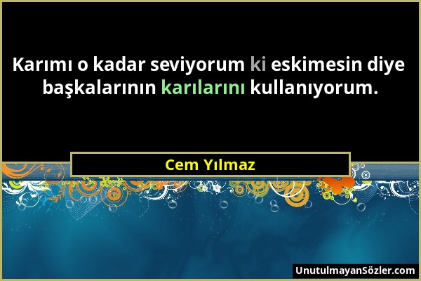 Cem Yılmaz - Karımı o kadar seviyorum ki eskimesin diye başkalarının karılarını kullanıyorum....