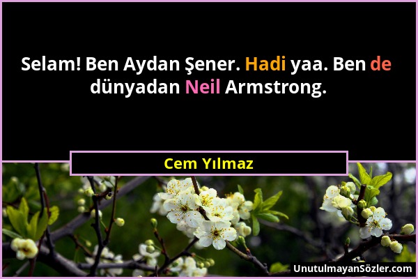 Cem Yılmaz - Selam! Ben Aydan Şener. Hadi yaa. Ben de dünyadan Neil Armstrong....