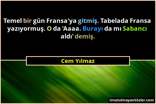 Cem Yılmaz - Temel bir gün Fransa'ya gitmiş. Tabelada Fransa yazıyormuş. O da 'Aaaa. Burayı da mı Sabancı aldı' demiş....